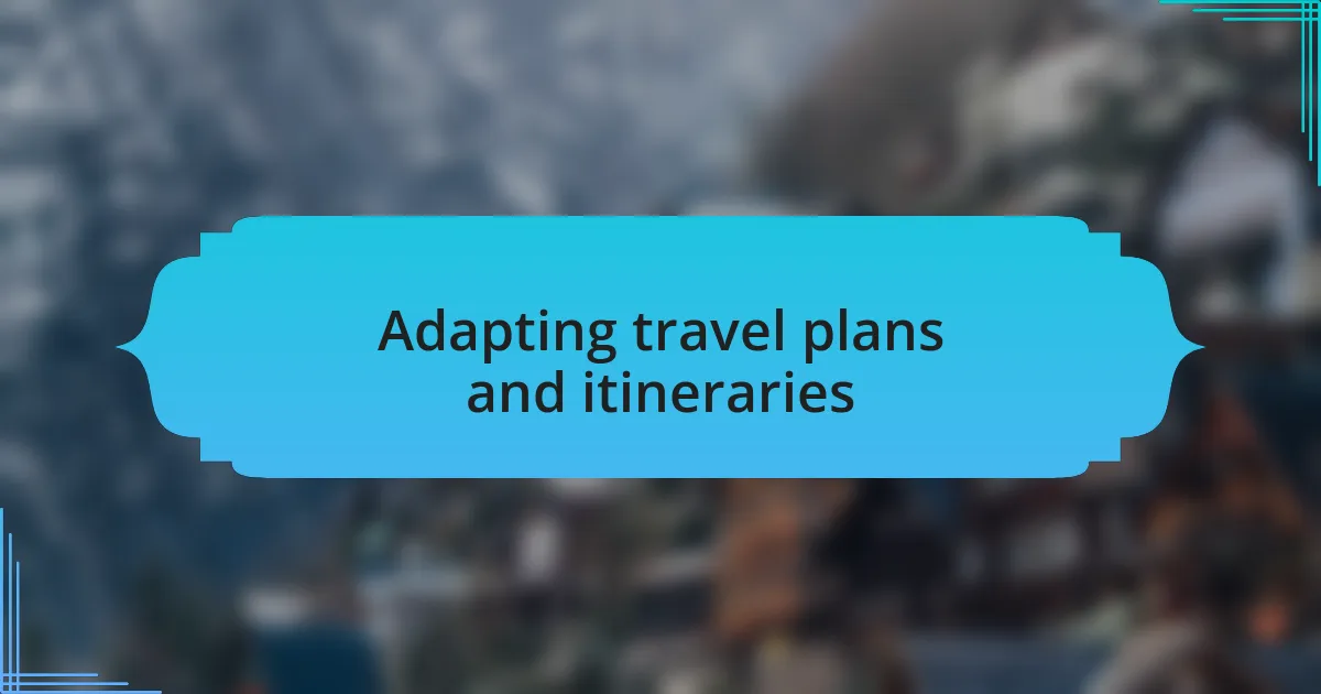 Adapting travel plans and itineraries