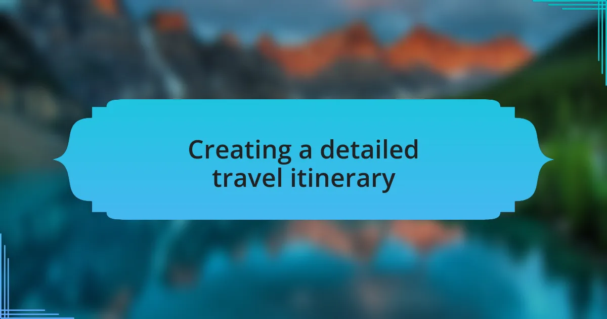 Creating a detailed travel itinerary