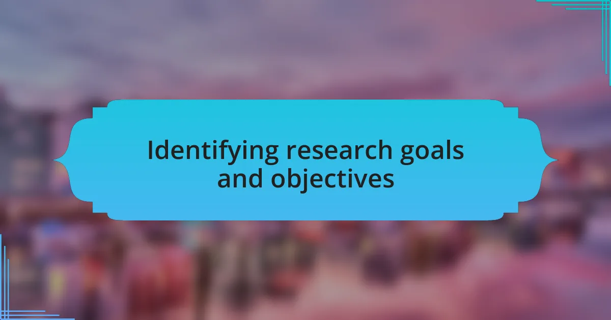 Identifying research goals and objectives