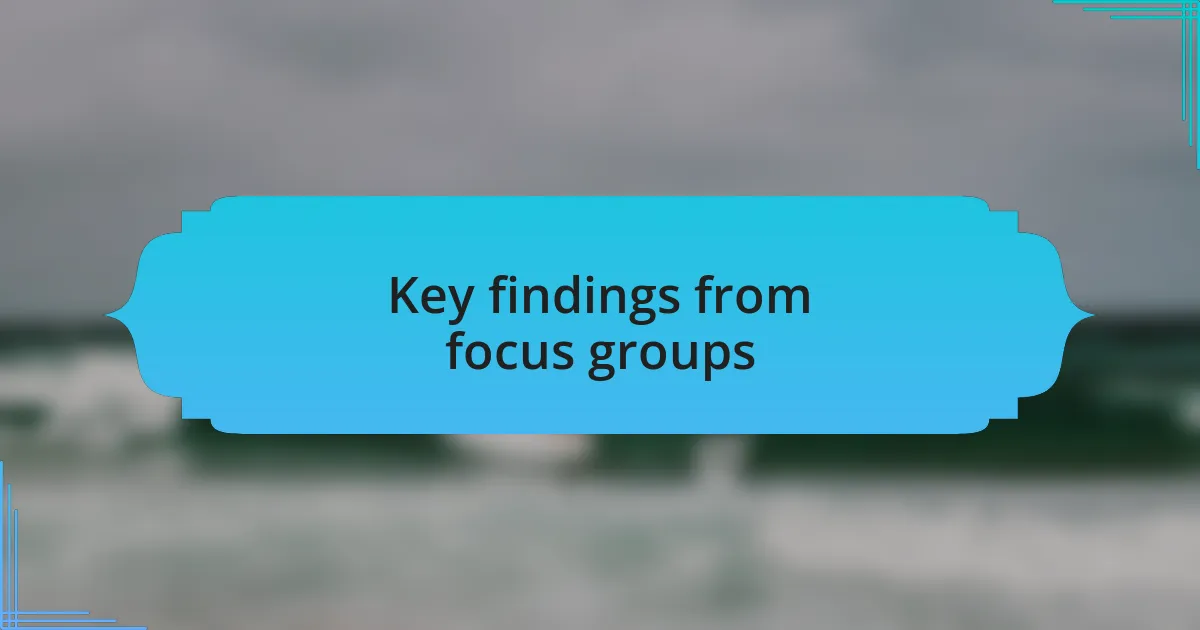 Key findings from focus groups