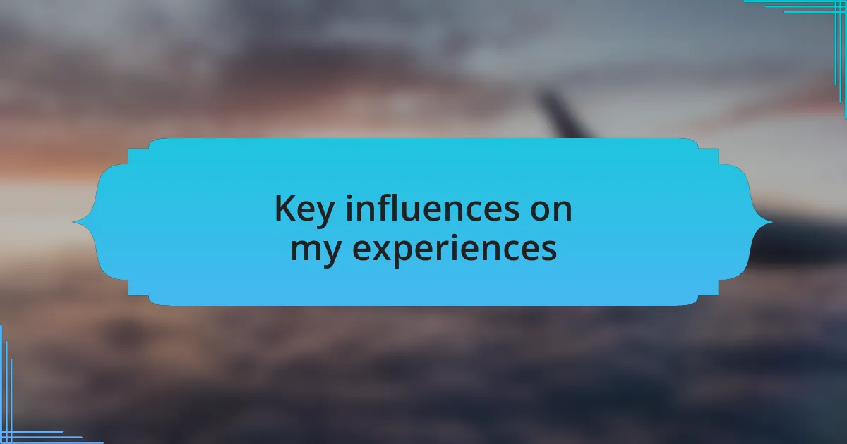 Key influences on my experiences