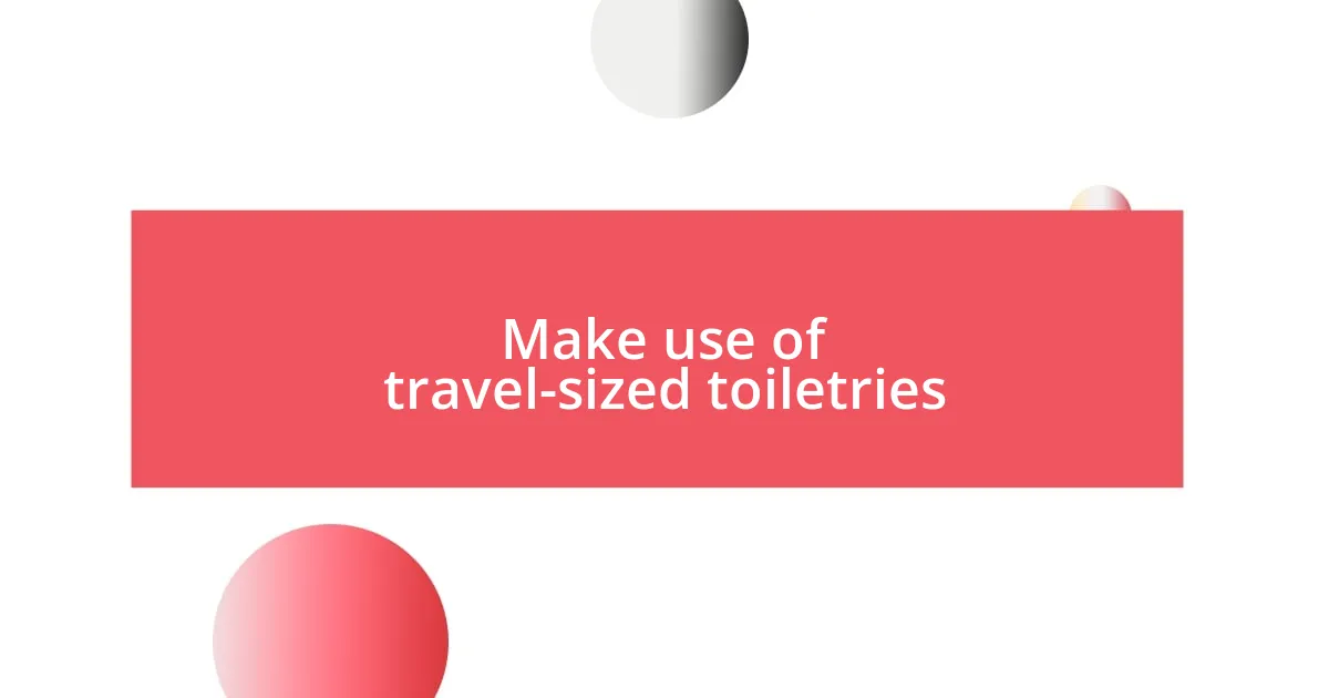 Make use of travel-sized toiletries