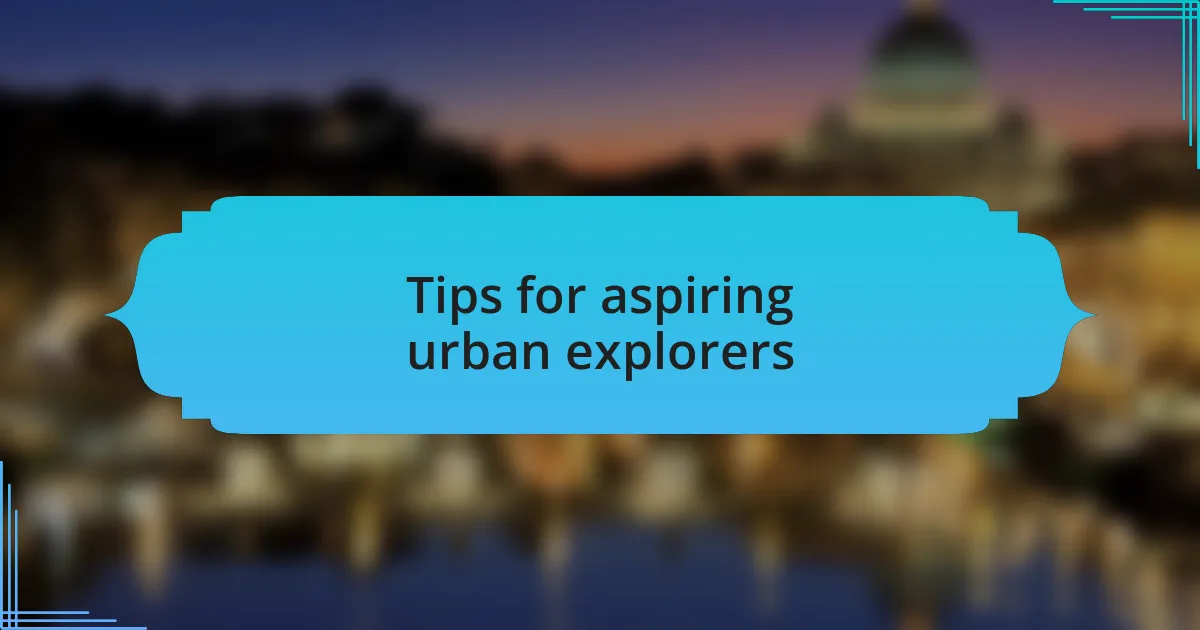 Tips for aspiring urban explorers