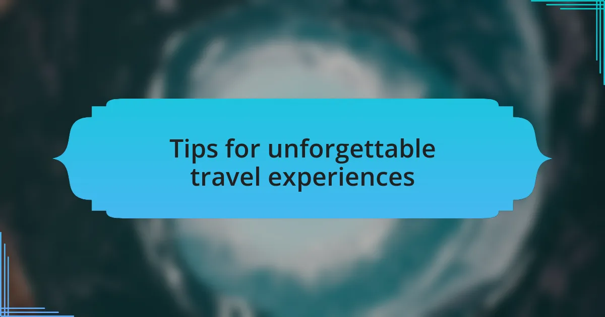 Tips for unforgettable travel experiences